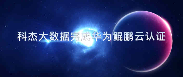 官宣！ 科杰大数据喜提华为鲲鹏云服务适配认证，加速信创体系建设
